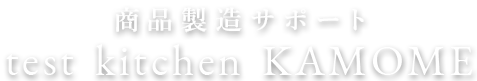 商品製造サポート test kitchen KAMOME