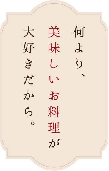 何より、美味しいお料理が大好きだから