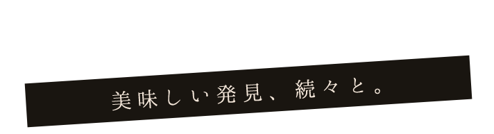 美味しい発見、続々と。