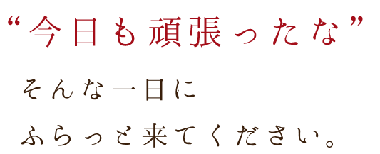 今日も頑張ったなそんな一日にふらっと来てください。