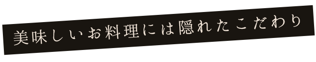 美味しいお料理には隠れたこだわり