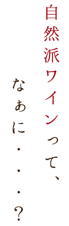 自然派ワインって、なぁに・・・？