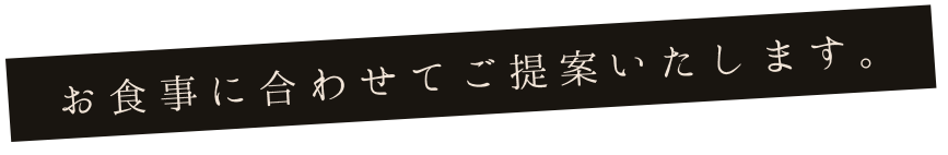 お食事に合わせてご提案いたします。