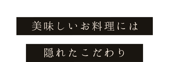 美味しいお料理には隠れたこだわり